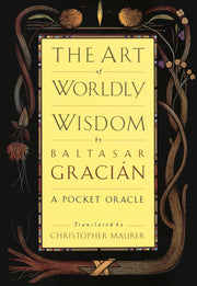 The Art of Worldly Wisdom: A Pocket Oracle by Gracian, Baltasar