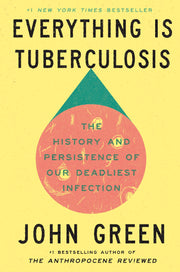 Everything Is Tuberculosis: The History and Persistence of Our Deadliest Infection by Green, John