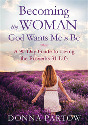 Becoming the Woman God Wants Me to Be: A 90-Day Guide to Living the Proverbs 31 Life by Partow, Donna