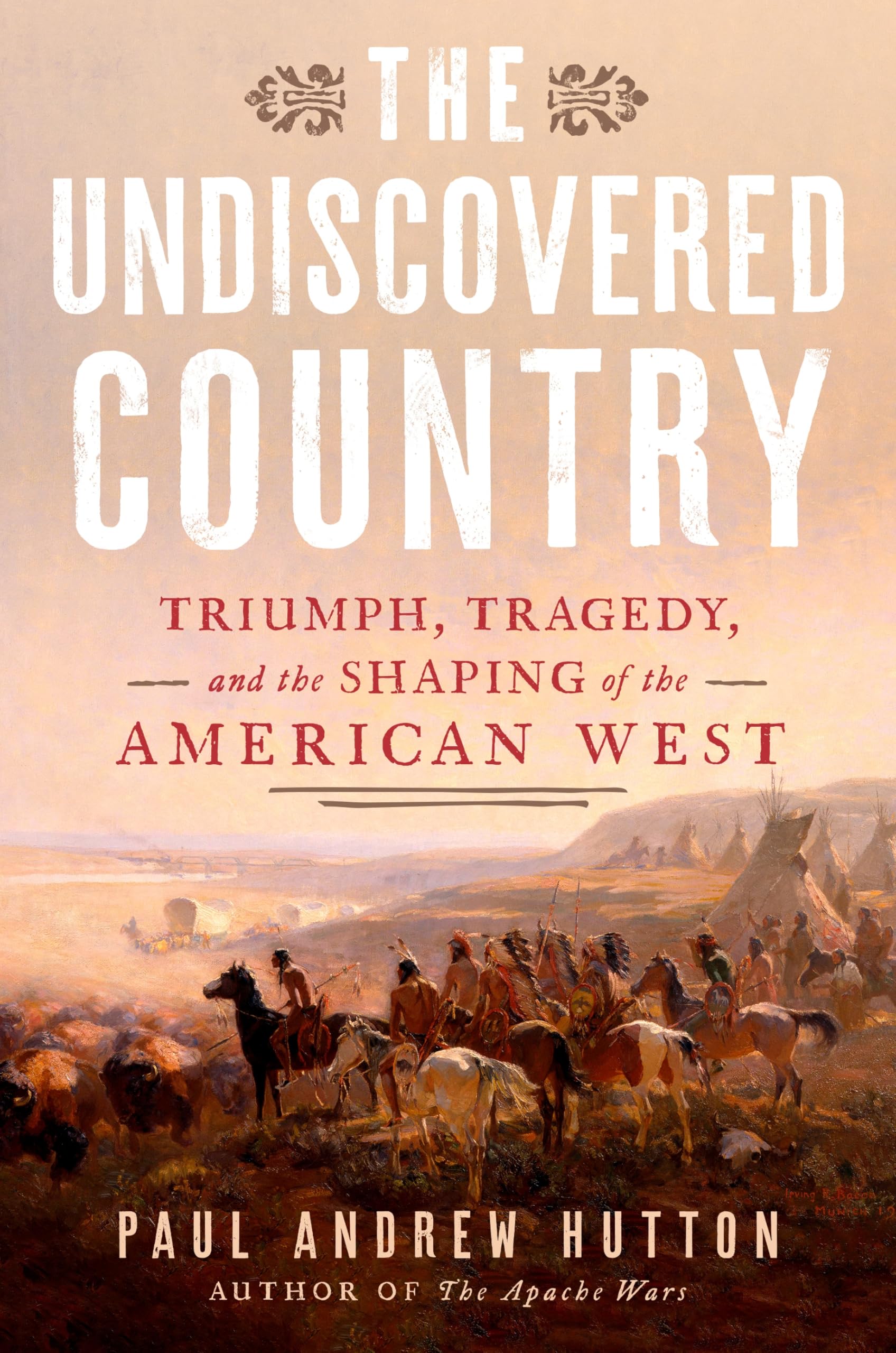 The Undiscovered Country: Triumph, Tragedy, and the Shaping of the American West by Hutton, Paul Andrew