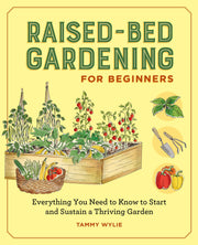 Raised-Bed Gardening for Beginners: Everything You Need to Know to Start and Sustain a Thriving Garden by Wylie, Tammy