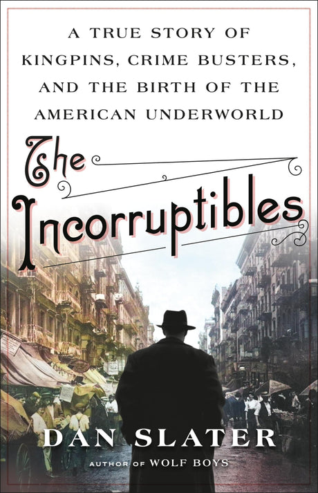 The Incorruptibles: A True Story of Kingpins, Crime Busters, and the Birth of the American Underworld -- Dan Slater, Hardcover