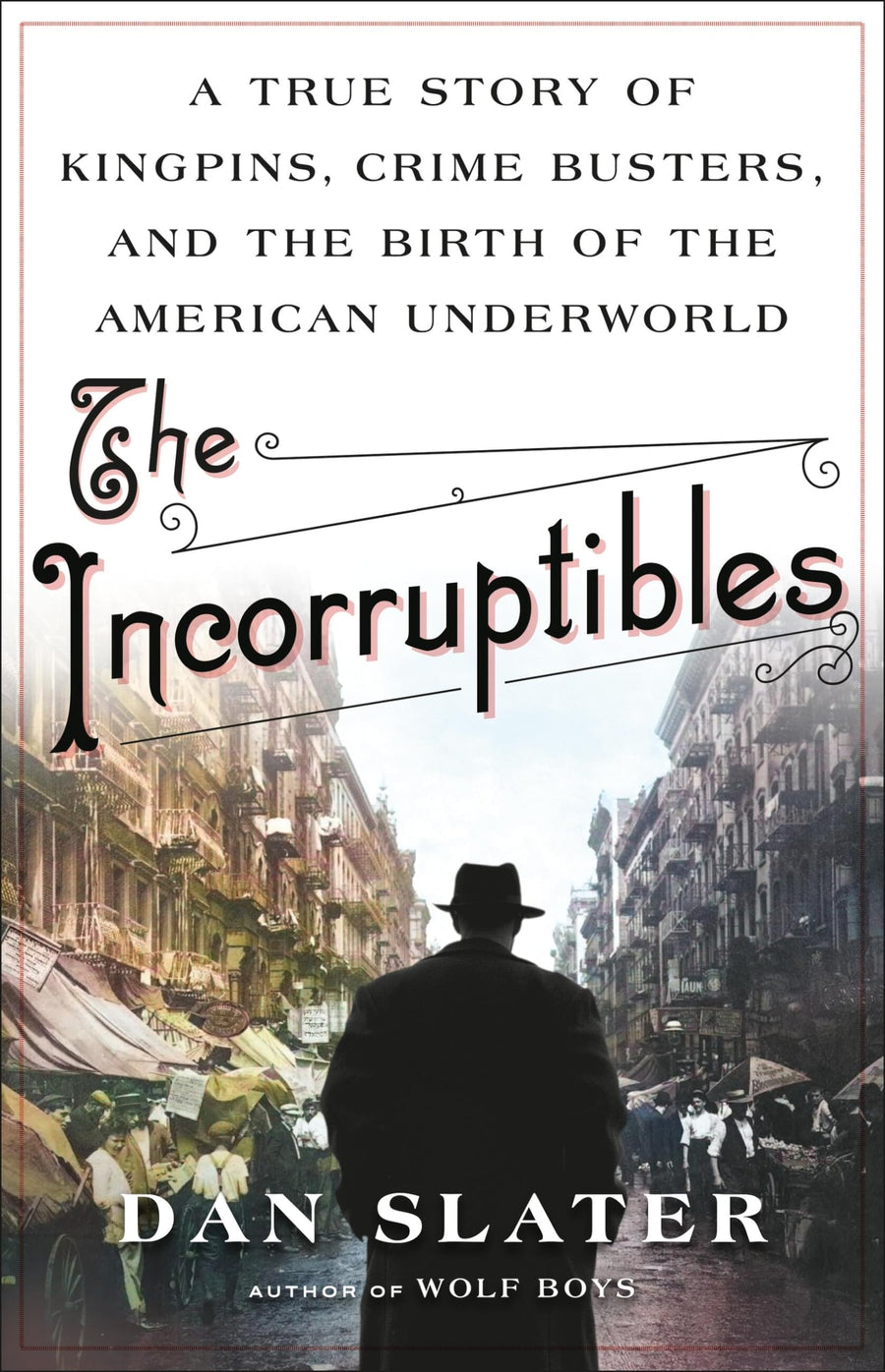 The Incorruptibles: A True Story of Kingpins, Crime Busters, and the Birth of the American Underworld -- Dan Slater, Hardcover