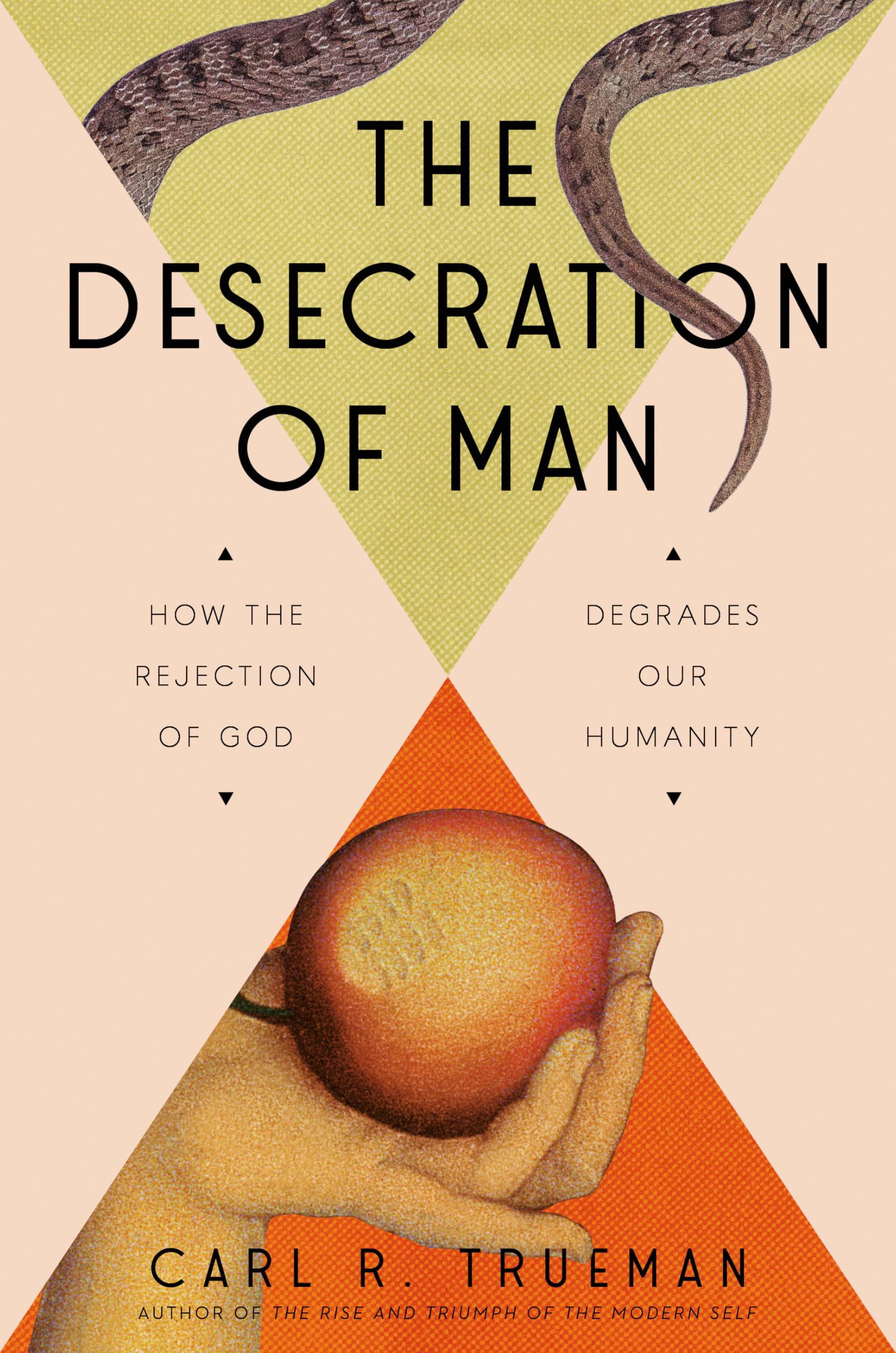 The Desecration of Man: How the Rejection of God Degrades Our Humanity -- Carl Trueman