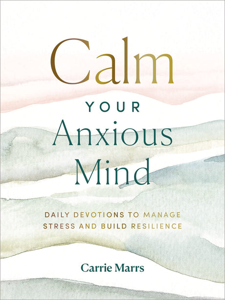Calm Your Anxious Mind: Daily Devotions to Manage Stress and Build Resilience (a 365-Day Devotional to Help You Embrace Peace and Wellness and Leave B -- Carrie Marrs, Hardcover