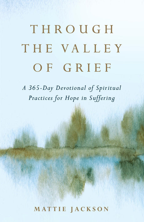 Through the Valley of Grief: A 365-Day Devotional of Spiritual Practices for Hope in Suffering -- Mattie Jackson, Hardcover