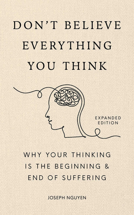 Don't Believe Everything You Think (Expanded Edition): Why Your Thinking Is the Beginning & End of Suffering -- Joseph Nguyen, Hardcover