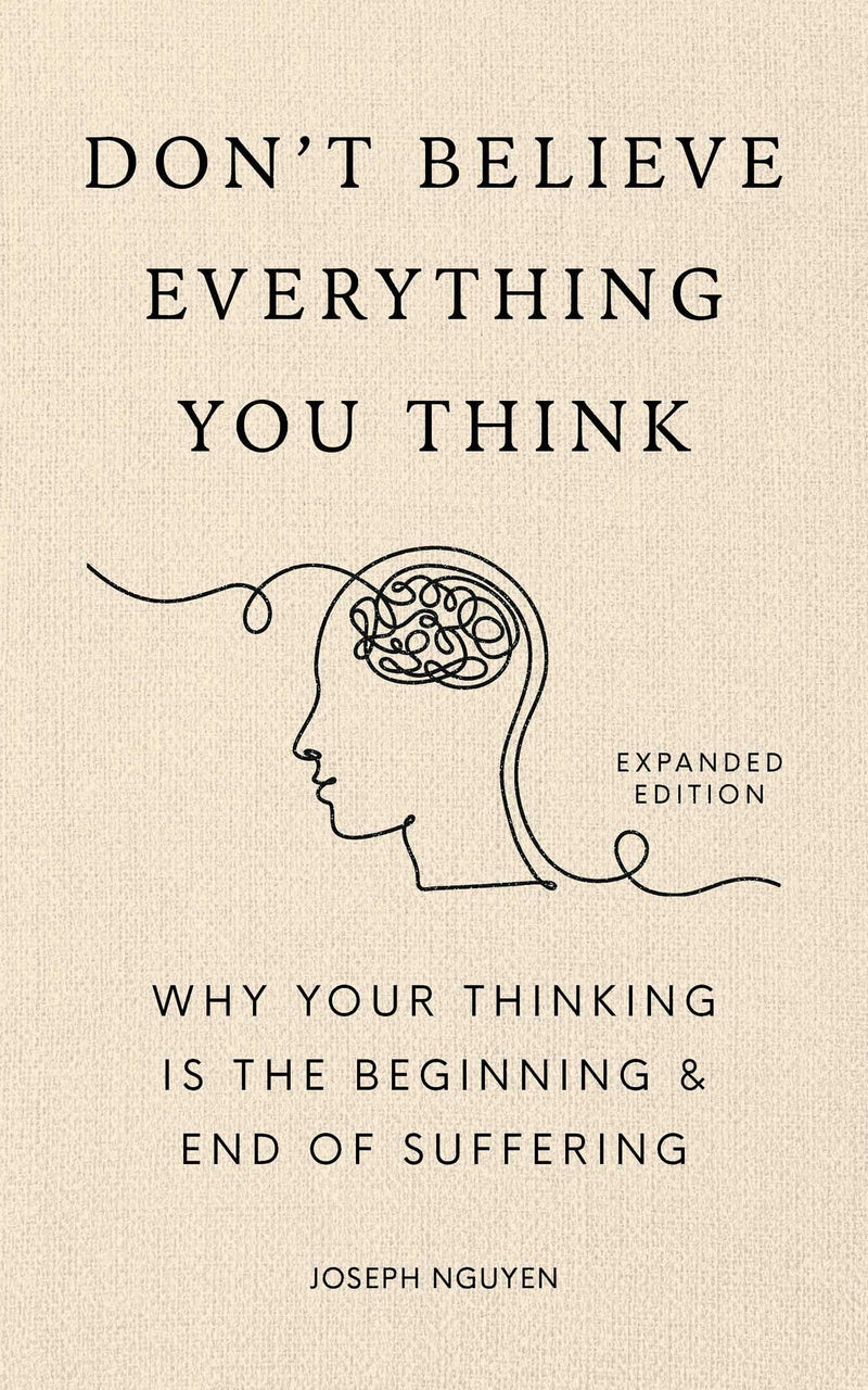 Don't Believe Everything You Think (Expanded Edition): Why Your Thinking Is the Beginning & End of Suffering by Nguyen, Joseph