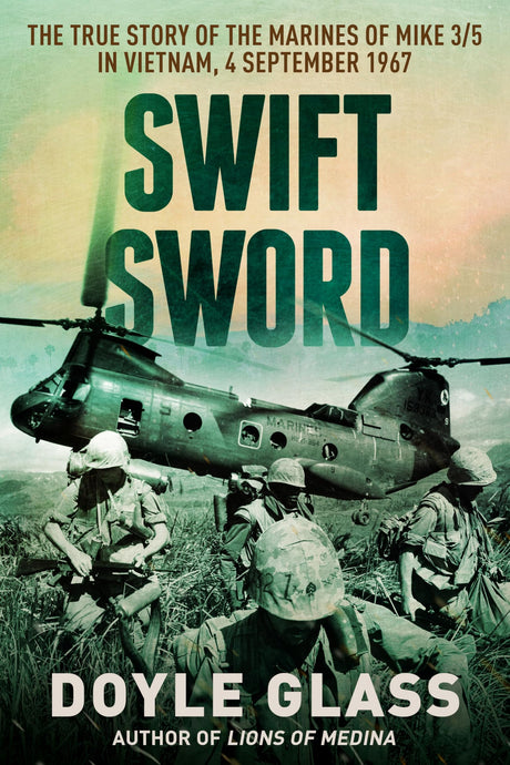 Swift Sword: The True Story of the Marines of MIKE 3/5 in Vietnam, 4 September 1967 -- Doyle Glass, Paperback