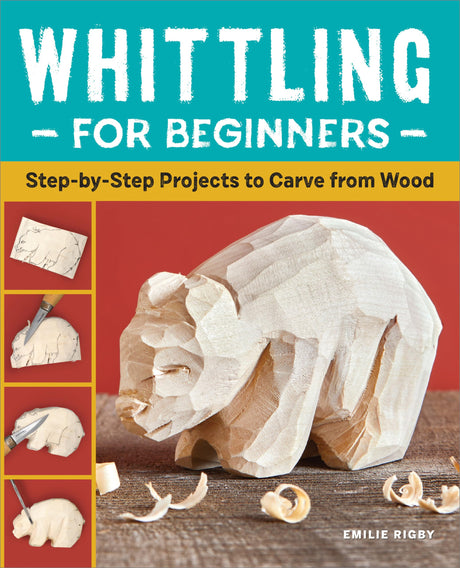 Whittling for Beginners: Step-By-Step Projects to Carve from Wood -- Emilie Rigby, Paperback