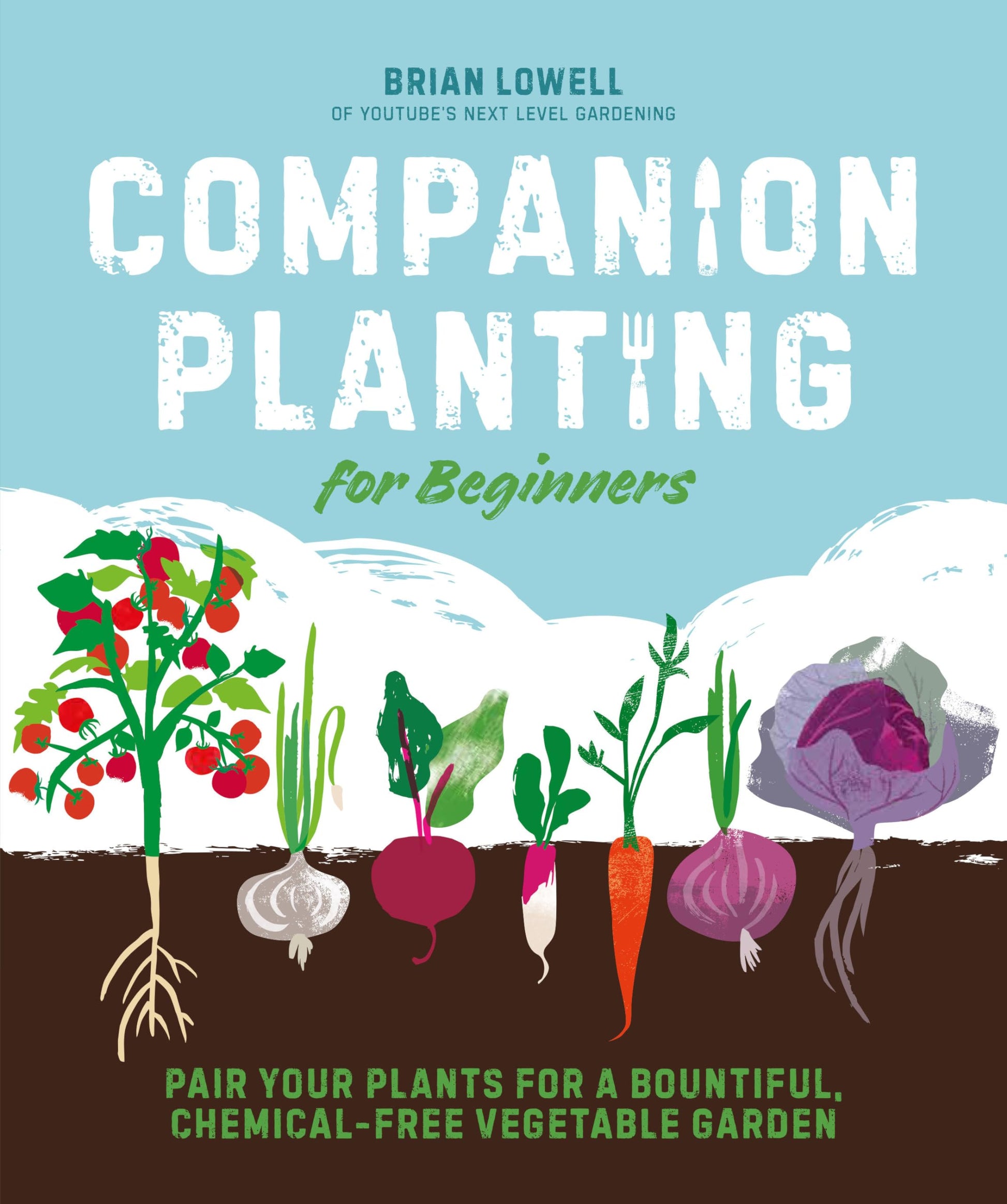 Companion Planting for Beginners: Pair Your Plants for a Bountiful, Chemical-Free Vegetable Garden by Lowell, Brian