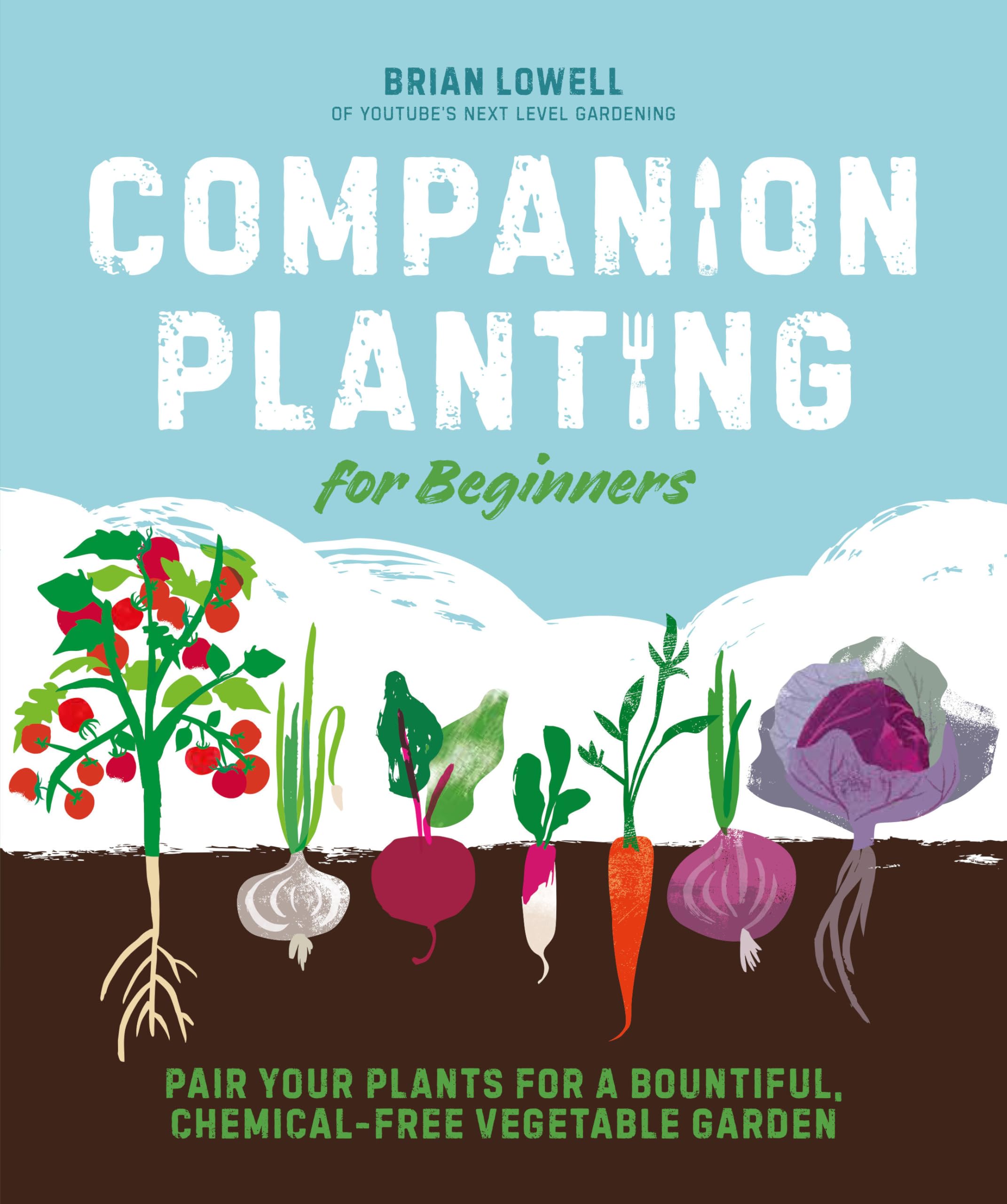 Companion Planting for Beginners: Pair Your Plants for a Bountiful, Chemical-Free Vegetable Garden by Lowell, Brian