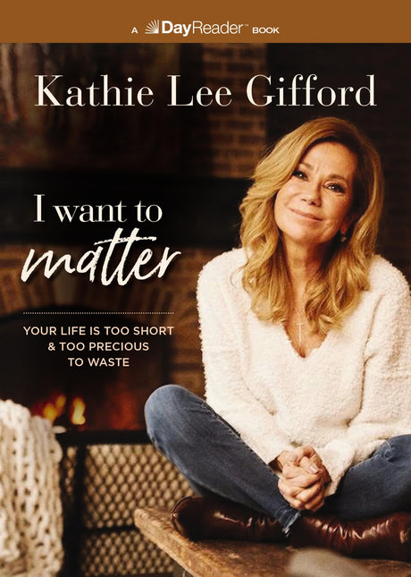 I Want to Matter: Your Life Is Too Short and Too Precious to Waste -- Kathie Lee Gifford, Paperback