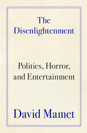 The Disenlightenment: Politics, Horror, and Entertainment by Mamet, David