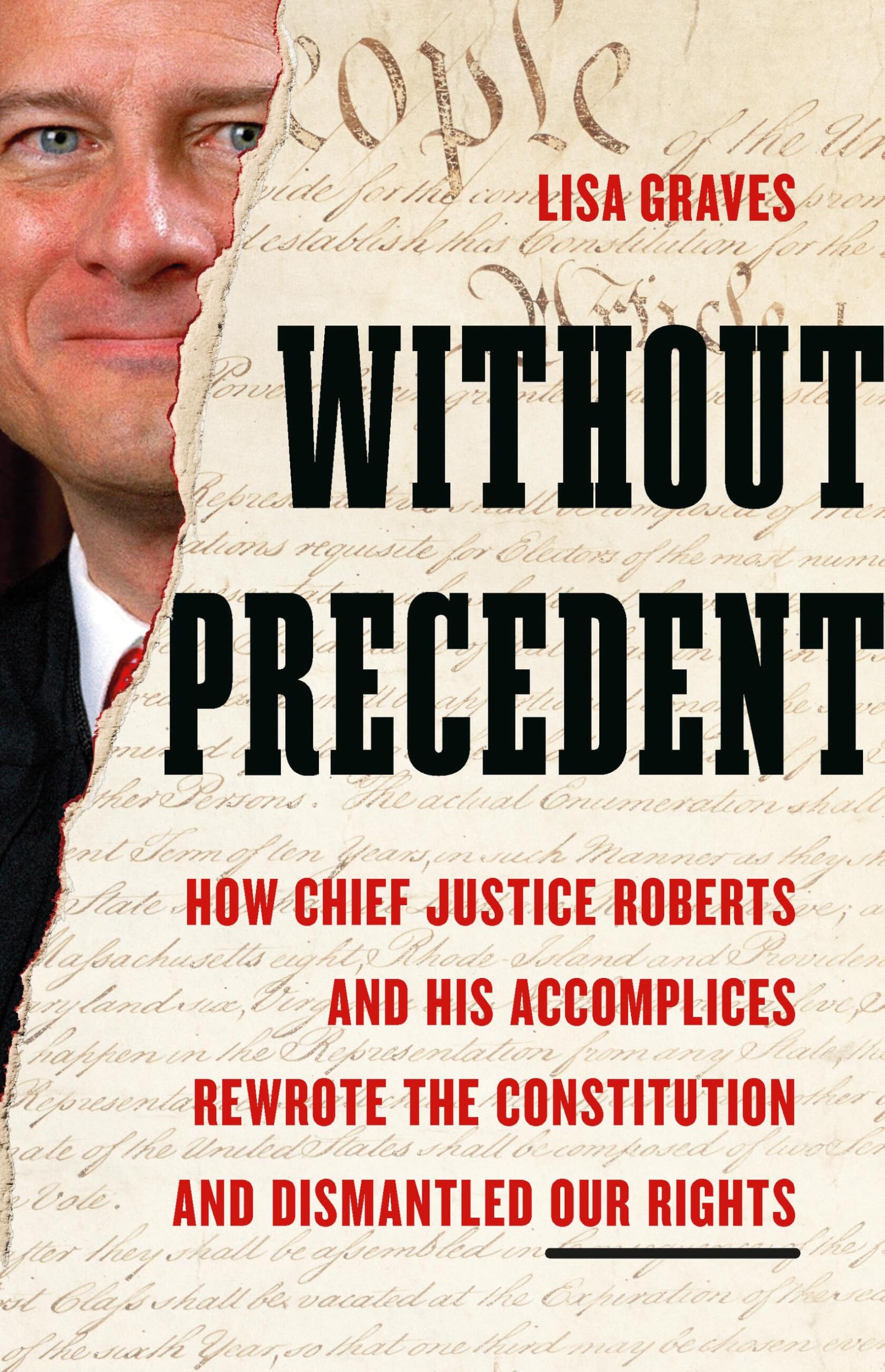 Without Precedent: How Chief Justice Roberts and His Accomplices Rewrote the Constitution and Dismantled Our Rights by Graves, Lisa