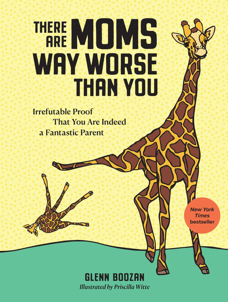 There Are Moms Way Worse Than You: Irrefutable Proof That You Are Indeed a Fantastic Parent -- Glenn Boozan, Hardcover