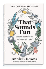 That Sounds Fun: The Joys of Being an Amateur, the Power of Falling in Love, and Why You Need a Hobby by Downs, Annie F.