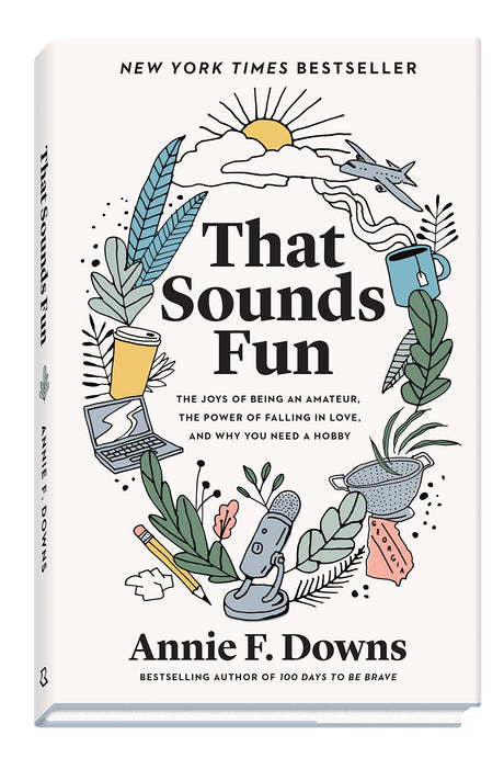 That Sounds Fun: The Joys of Being an Amateur, the Power of Falling in Love, and Why You Need a Hobby -- Annie F. Downs, Hardcover