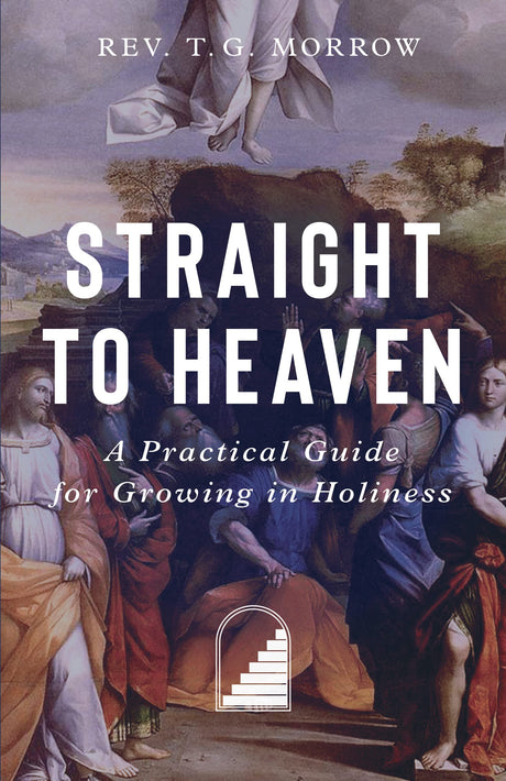 Straight to Heaven: A Practical Guide for Growing in Holiness -- Fr Thomas G. Morrow, Paperback