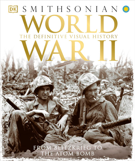 World War II: The Definitive Visual History from Blitzkrieg to the Atom Bomb -- DK, Hardcover
