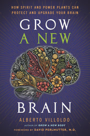 Grow a New Brain: How Spirit and Power Plants Can Protect and Upgrade Your Brain by Villoldo, Alberto