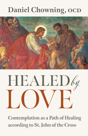 Healed by Love: Contemplation as a Path of Healing According to St. John of the Cross by Chowning, Daniel