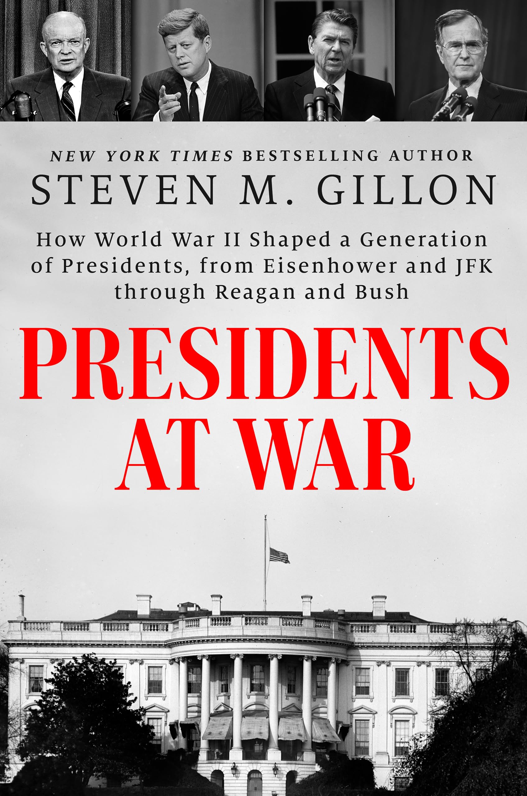 Presidents at War: How World War II Shaped a Generation of Presidents, from Eisenhower and JFK Through Reagan and Bush by Gillon, Steven M.