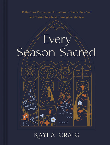 Every Season Sacred: Reflections, Prayers, and Invitations to Nourish Your Soul and Nurture Your Family Throughout the Year -- Kayla Craig, Hardcover