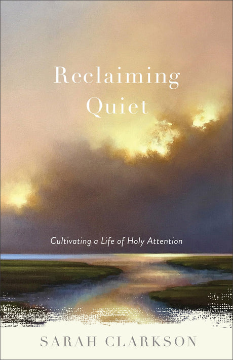 Reclaiming Quiet: Cultivating a Life of Holy Attention -- Sarah Clarkson, Paperback