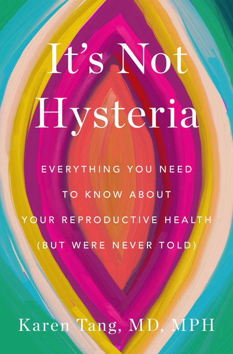It's Not Hysteria: Everything You Need to Know about Your Reproductive Health (But Were Never Told) -- Karen Tang, Hardcover