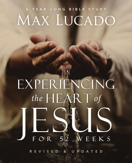 Experiencing the Heart of Jesus for 52 Weeks Revised and Updated: A Year-Long Bible Study -- Max Lucado, Paperback