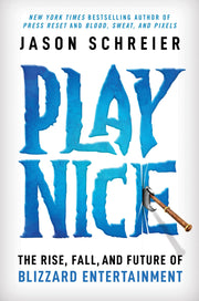 Play Nice: The Rise, Fall, and Future of Blizzard Entertainment by Schreier, Jason
