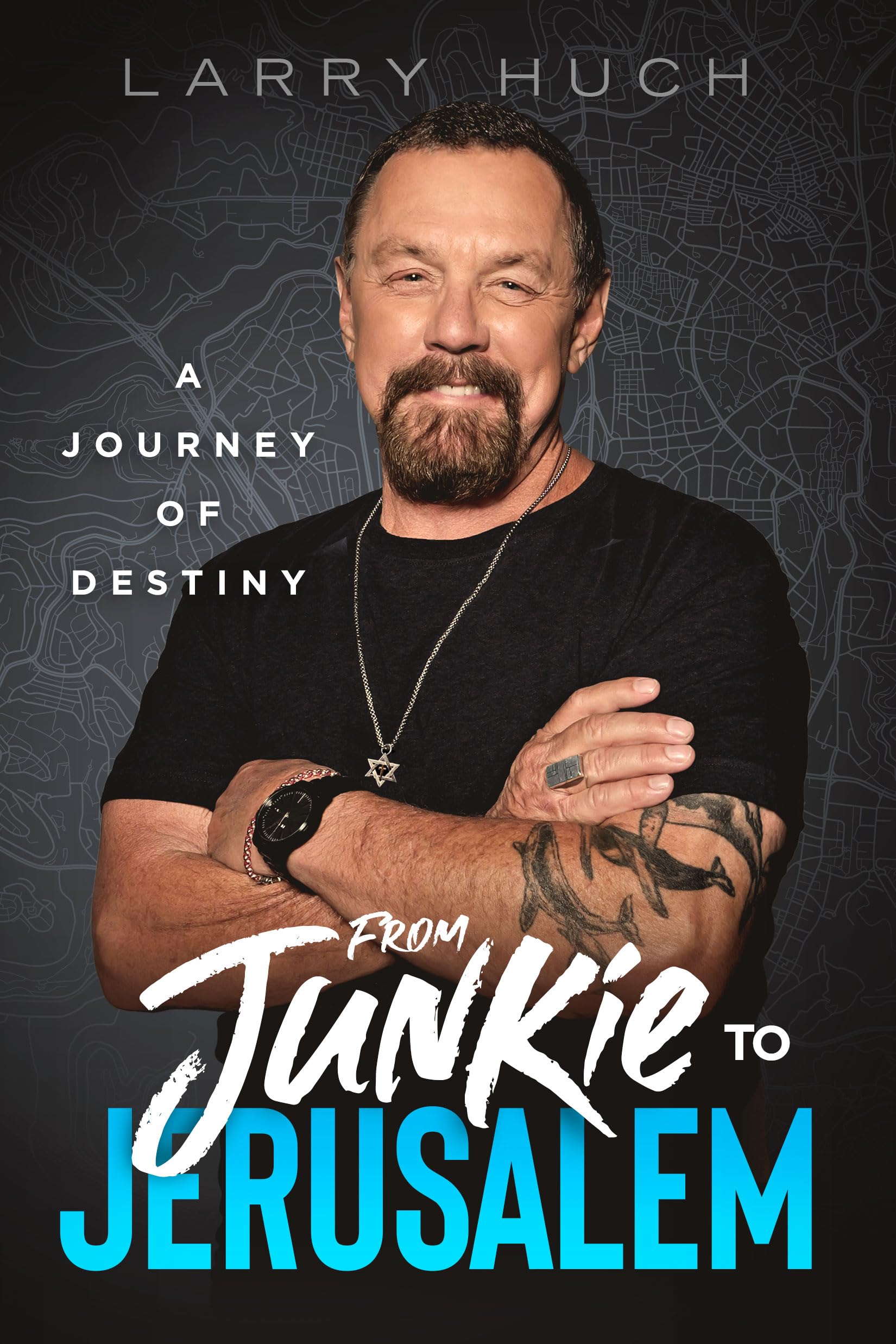 From Junkie to Jerusalem: A Journey of Destiny -- Larry Huch