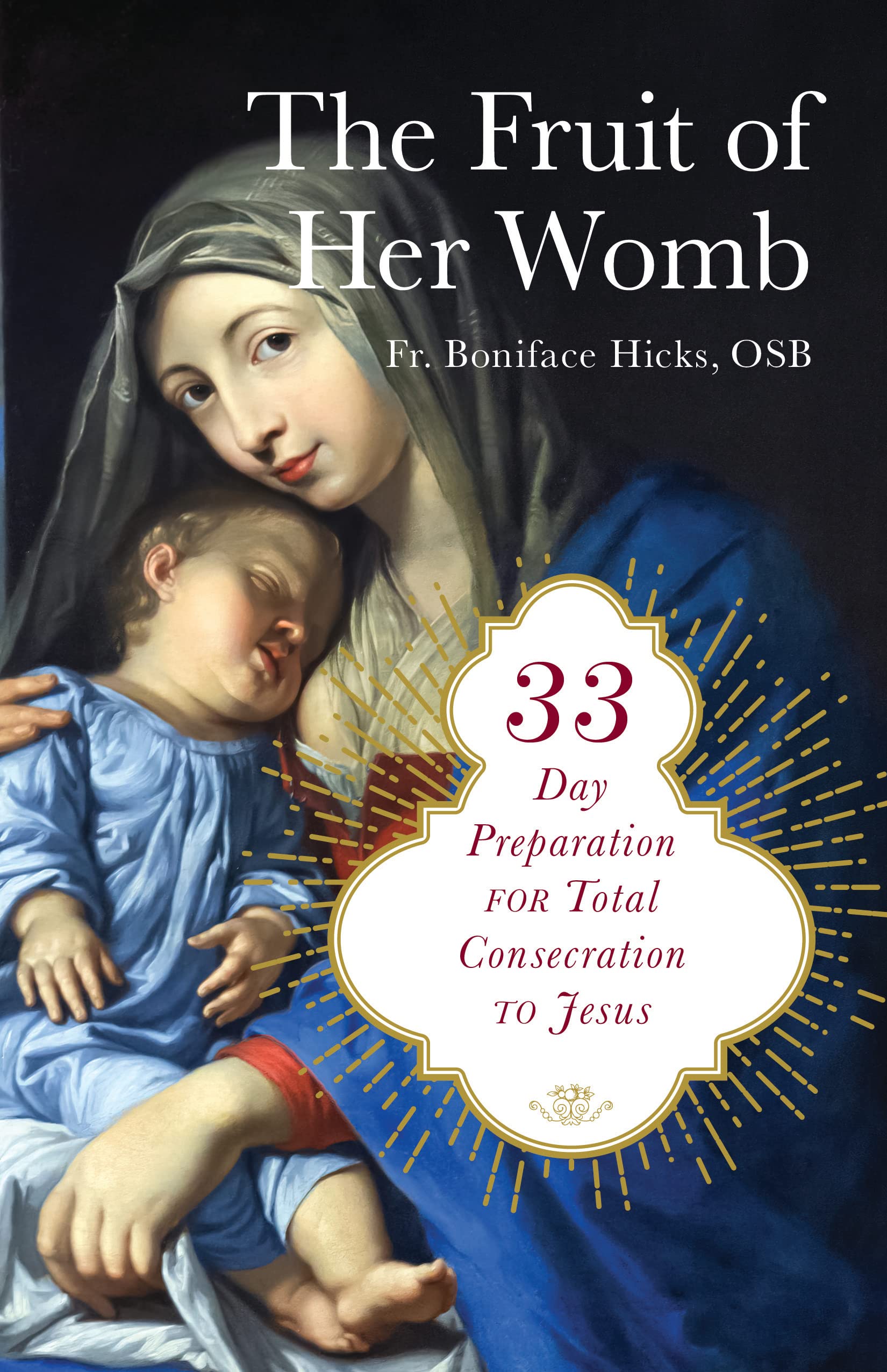 The Fruit of Her Womb: 33-Day Preparation for Total Consecration to Jesus by Hicks Osb, Fr Boniface