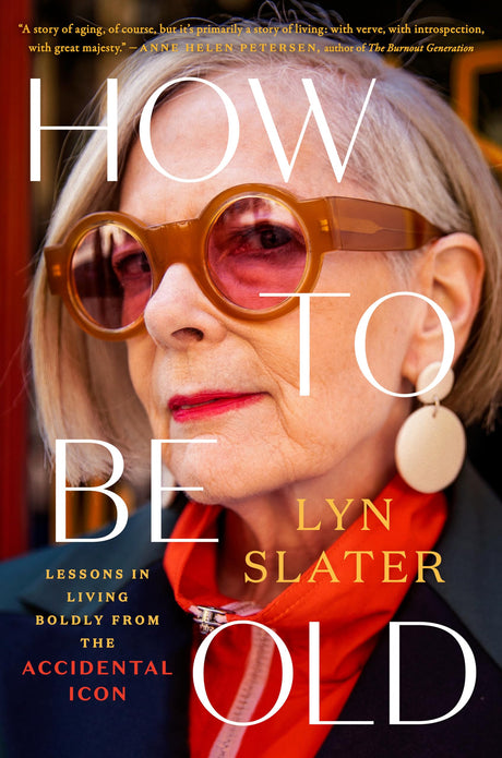 How to Be Old: Lessons in Living Boldly from the Accidental Icon -- Lyn Slater, Hardcover