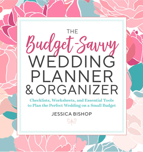 The Budget-Savvy Wedding Planner & Organizer: Checklists, Worksheets, and Essential Tools to Plan the Perfect Wedding on a Small Budget -- Jessica Bishop, Paperback