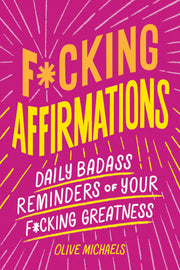 F*cking Affirmations: Daily Badass Reminders of Your F*cking Greatness by Michaels, Olive