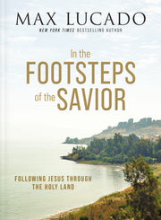 In the Footsteps of the Savior: Following Jesus Through the Holy Land by Lucado, Max
