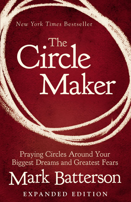 The Circle Maker: Praying Circles Around Your Biggest Dreams and Greatest Fears -- Mark Batterson, Paperback