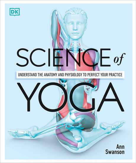 Science of Yoga: Understand the Anatomy and Physiology to Perfect Your Practice -- Ann Swanson, Paperback