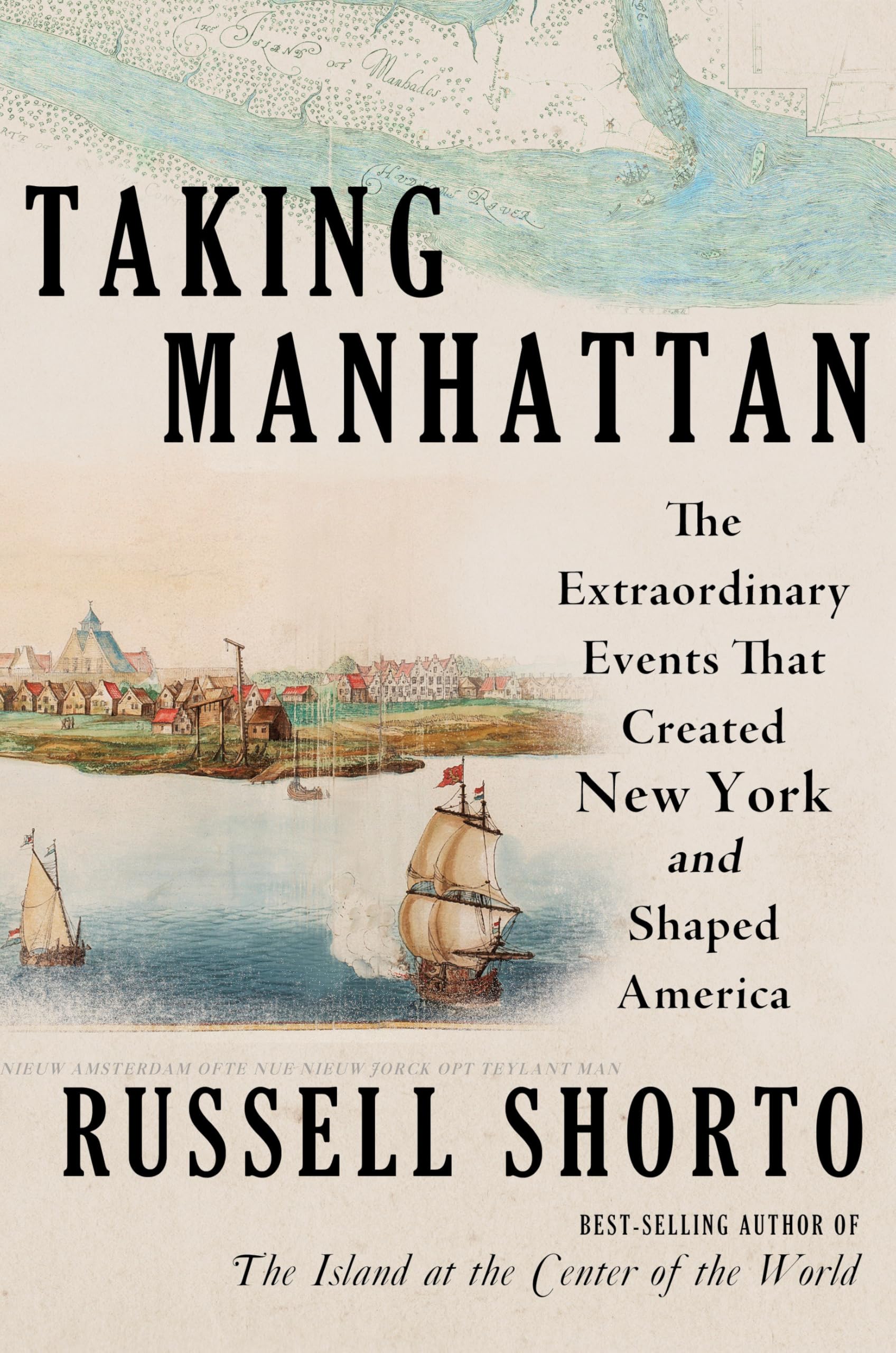 Taking Manhattan: The Extraordinary Events That Created New York and Shaped America by Shorto, Russell