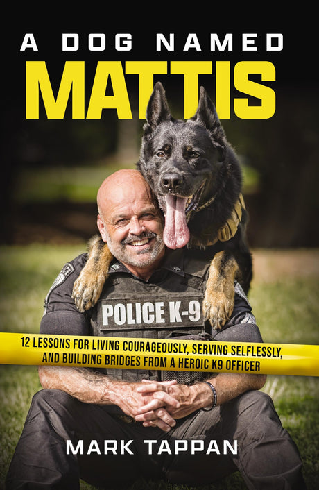 A Dog Named Mattis: 12 Lessons for Living Courageously, Serving Selflessly, and Building Bridges from a Heroic K9 Officer (the Perfect Gift for Dog Lo -- Mark Tappan, Paperback
