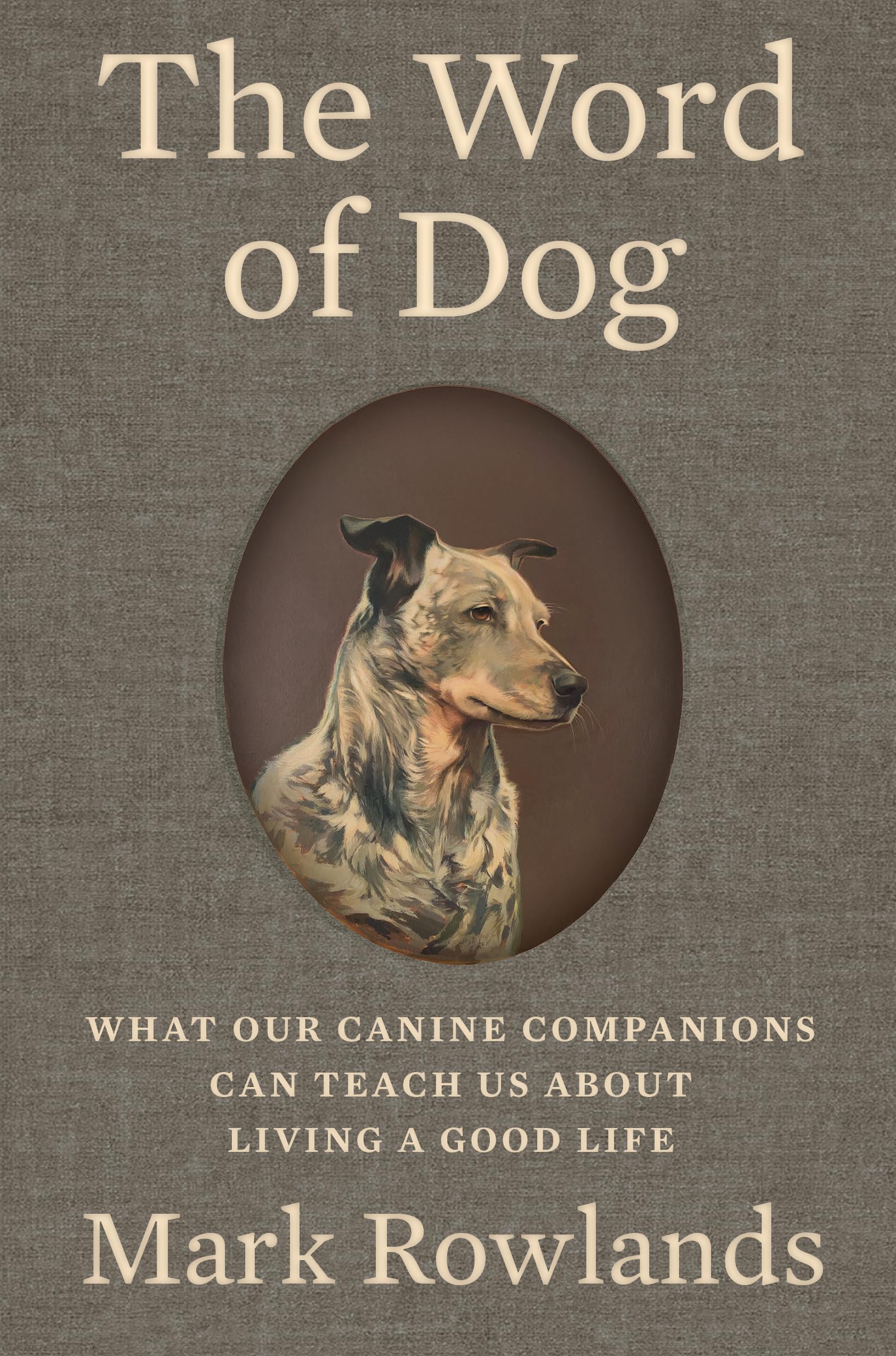 The Word of Dog: What Our Canine Companions Can Teach Us about Living a Good Life by Rowlands, Mark