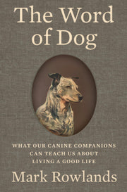 The Word of Dog: What Our Canine Companions Can Teach Us about Living a Good Life by Rowlands, Mark