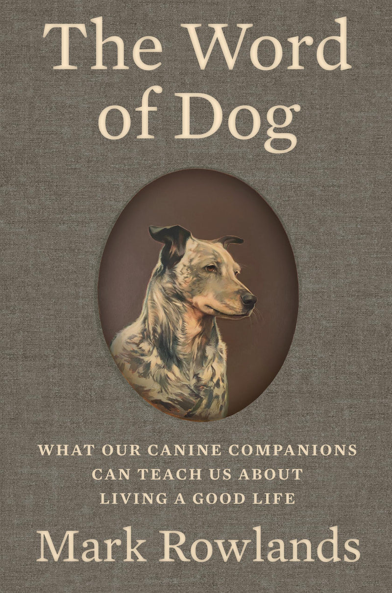 The Word of Dog: What Our Canine Companions Can Teach Us about Living a Good Life by Rowlands, Mark