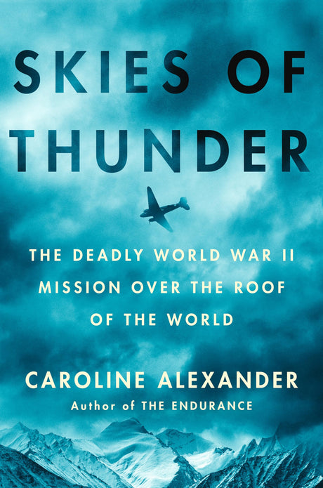 Skies of Thunder: The Deadly World War II Mission Over the Roof of the World -- Caroline Alexander, Hardcover