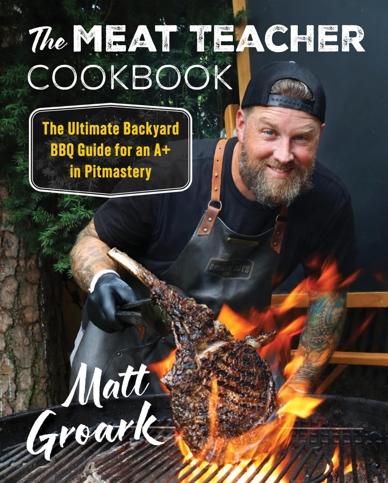 The Meat Teacher Cookbook: The Ultimate Backyard BBQ Guide for an A+ in Pitmastery by Groark, Matt