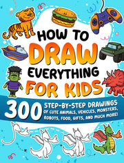 How to Draw Everything for Kids: 300 Step-by-Step Drawings of Cute Animals, Vehicles, Monsters, Robots, Food, Gifts, and Much More! by Special Art