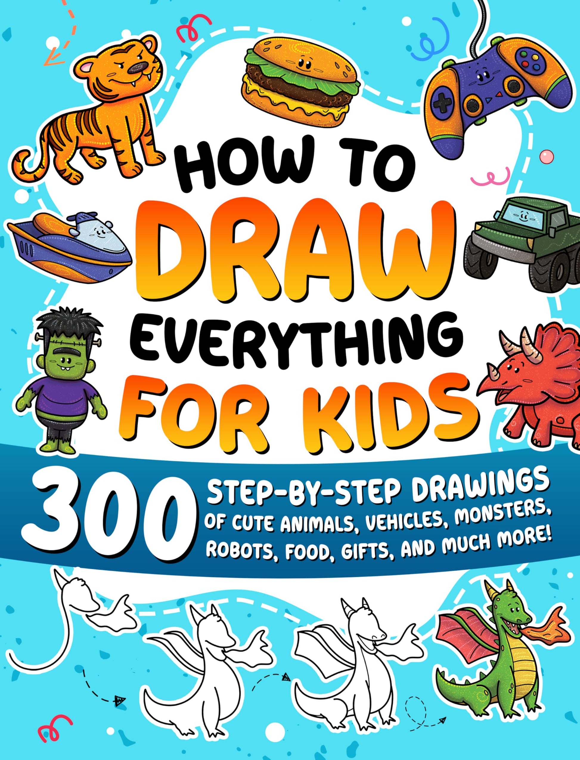 How to Draw Everything for Kids: 300 Step-by-Step Drawings of Cute Animals, Vehicles, Monsters, Robots, Food, Gifts, and Much More! by Special Art