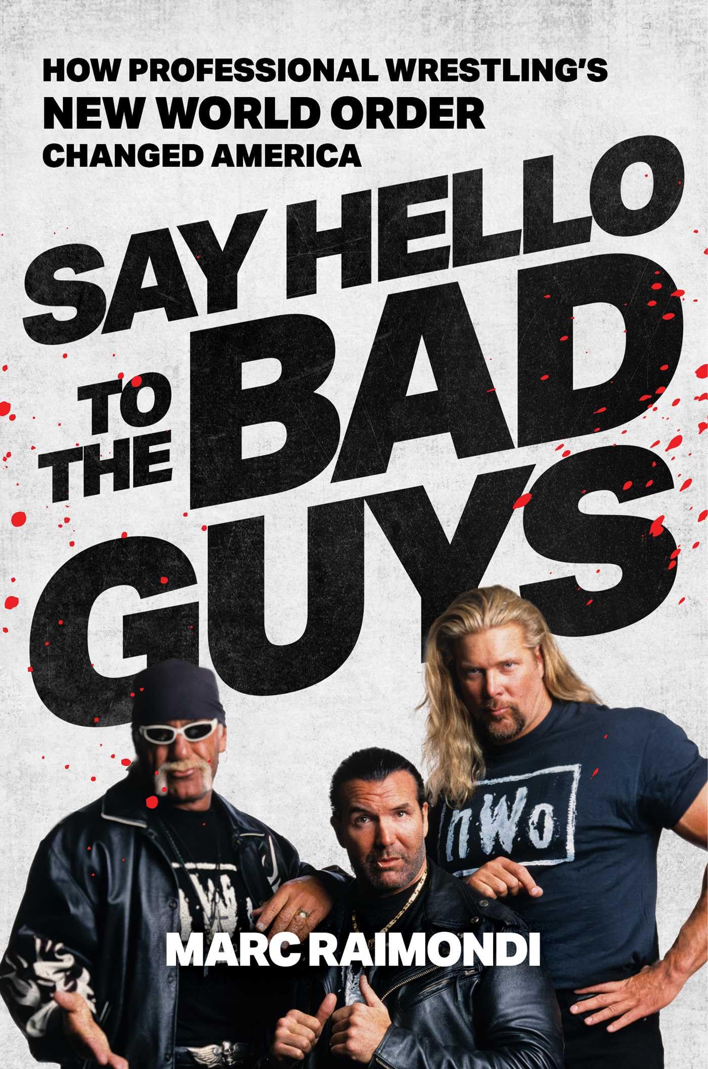 Say Hello to the Bad Guys: How Pro Wrestling's New World Order Changed America by Raimondi, Marc